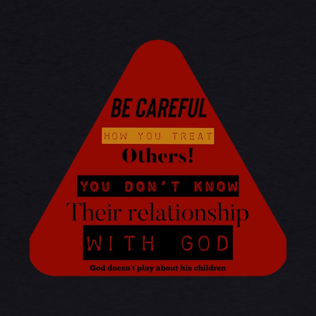 Be careful how you treat others! You don’t know their relationship with God. God doesn’t play about his children. by Certain Extent 